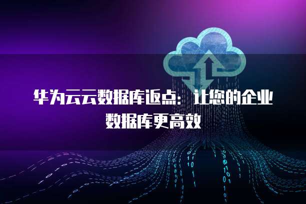 华为云云数据库返点:让您的企业数据库更高效