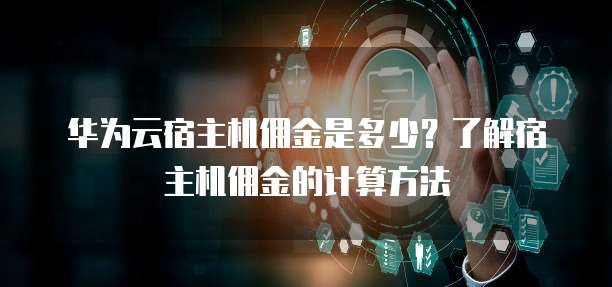 华为云宿主机佣金是多少？了解宿主机佣金的计算方法