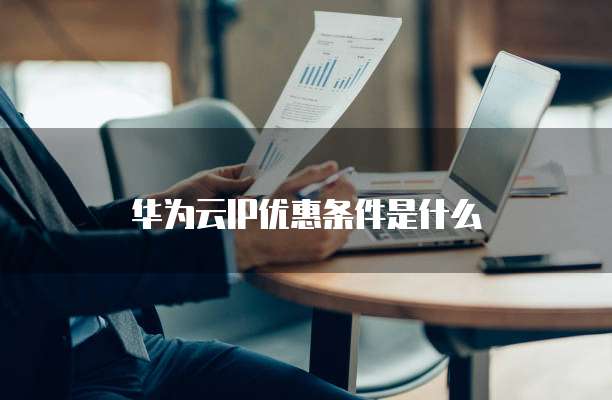 华为云IP优惠条件是什么