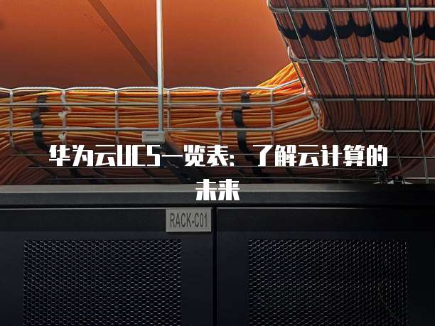 华为云UCS一览表:了解云计算的未来