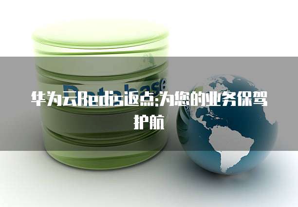 华为云Redis返点:为您的业务保驾护航
