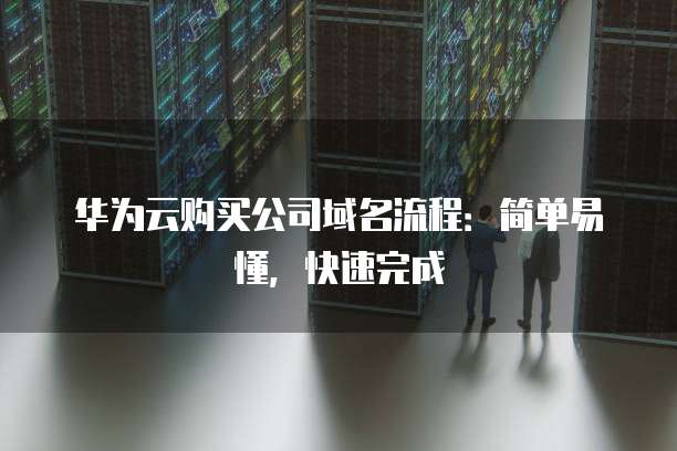 华为云购买公司域名流程：简单易懂，快速完成