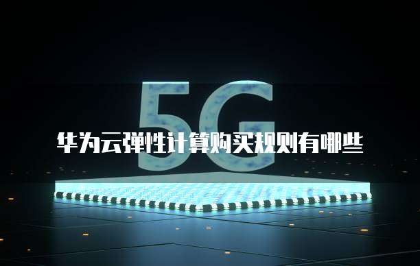 华为云弹性计算购买规则有哪些