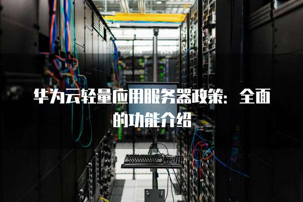 华为云轻量应用服务器政策:全面的功能介绍
