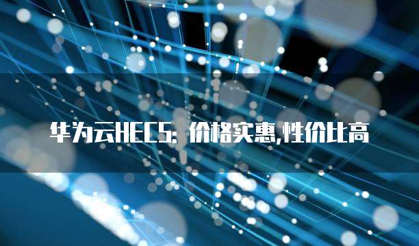 华为云HECS: 价格实惠,性价比高