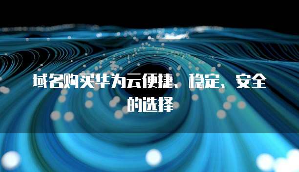 域名购买华为云便捷、稳定、安全的选择