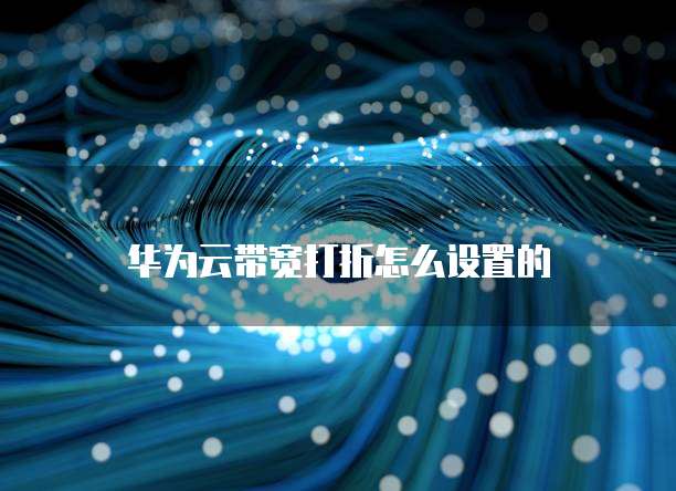 华为云带宽打折怎么设置的