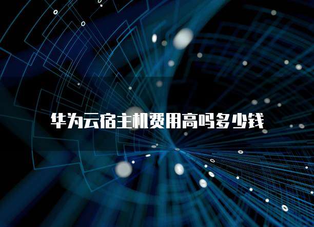 华为云宿主机费用高吗多少钱