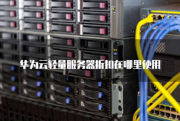 华为云轻量服务器折扣在哪里使用