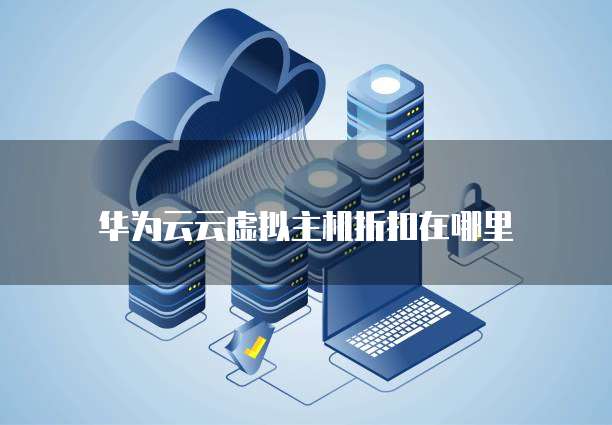 华为云云虚拟主机折扣在哪里