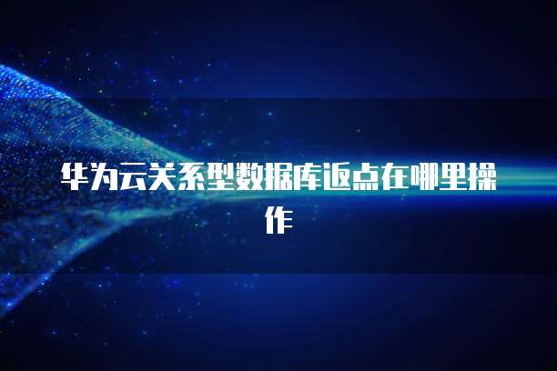华为云关系型数据库返点在哪里操作