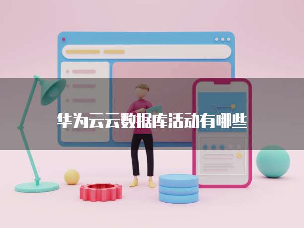 华为云云数据库活动有哪些