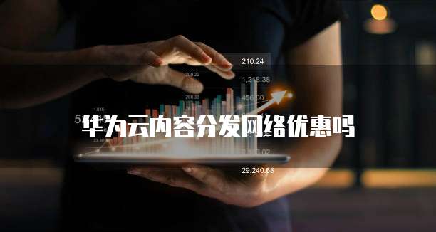 华为云内容分发网络优惠吗