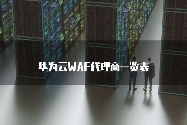 华为云WAF代理商一览表