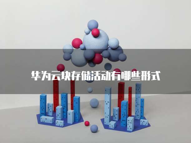 华为云块存储活动有哪些形式