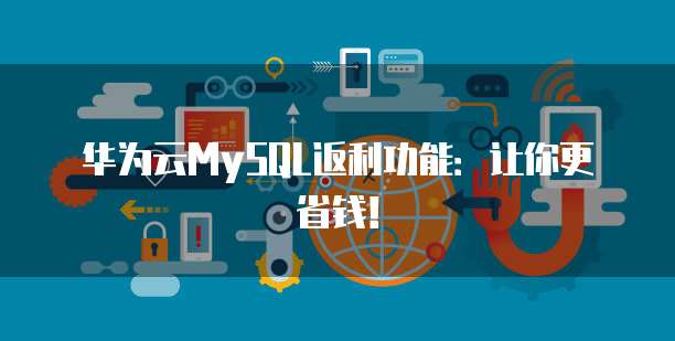 华为云MySQL返利功能:让你更省钱!