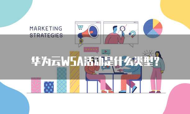 华为云WSA活动是什么类型?