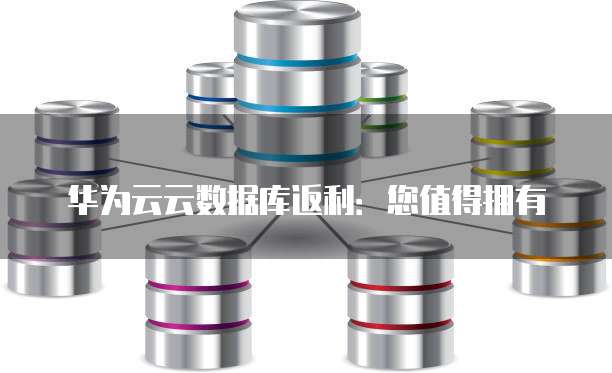 华为云云数据库返利:您值得拥有