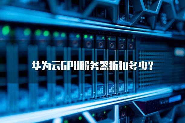 华为云GPU服务器折扣多少?