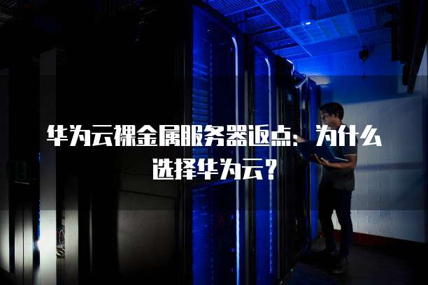华为云裸金属服务器返点：为什么选择华为云？