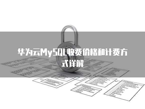 华为云MySQL收费价格和计费方式详解