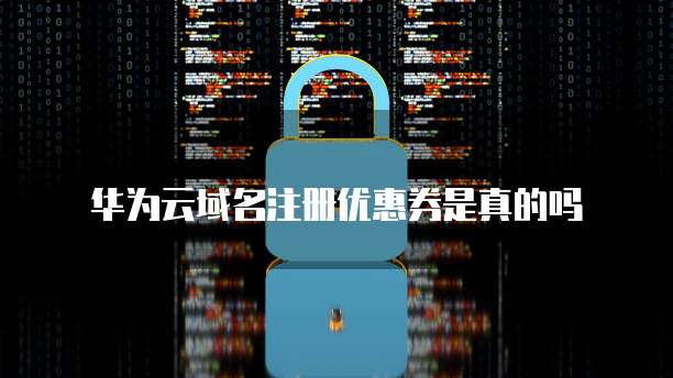 华为云域名注册优惠券是真的吗