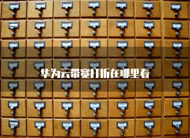 华为云带宽打折在哪里看