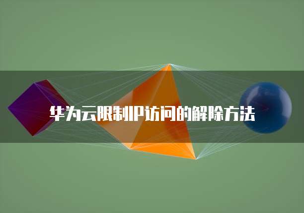 华为云IP禁止设置方法及解除方式