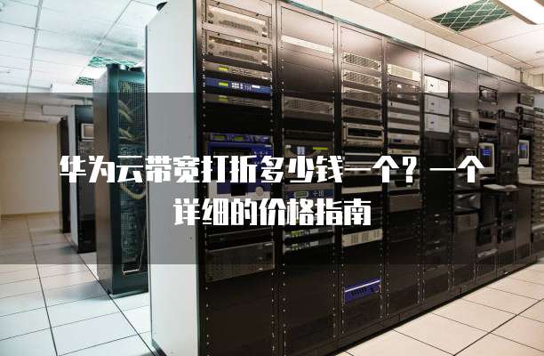 华为云带宽打折多少钱一个？一个详细的价格指南