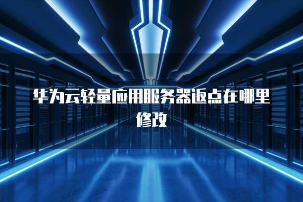 华为云轻量应用服务器返点在哪里修改