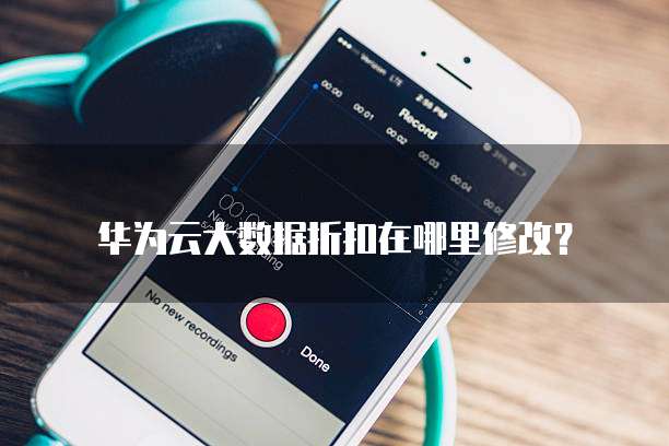 华为云大数据折扣在哪里修改?