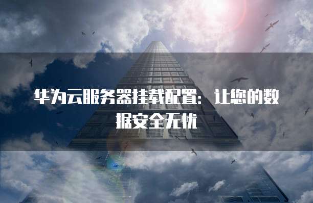华为云服务器挂载配置:让您的数据安全无忧