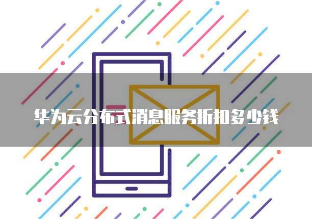 华为云分布式消息服务折扣多少钱