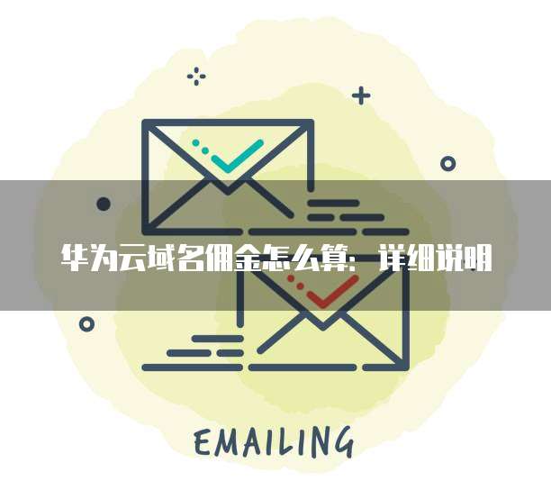 华为云域名佣金怎么算:详细说明