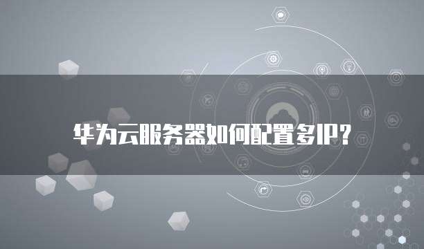 华为云服务器如何配置多IP?