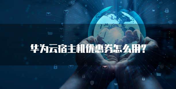 华为云宿主机优惠券怎么用?