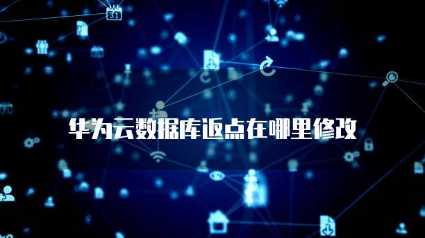 华为云数据库返点在哪里修改