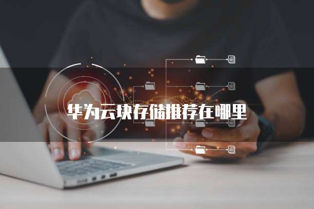 华为云块存储推荐在哪里