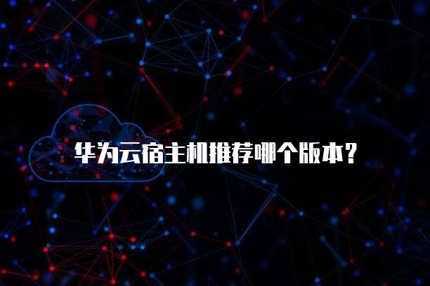 华为云宿主机推荐哪个版本？