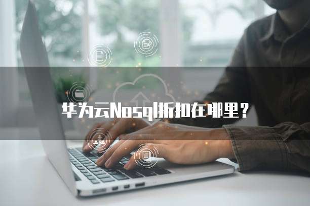 华为云Nosql折扣在哪里?
