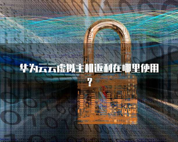 华为云云虚拟主机返利在哪里使用?