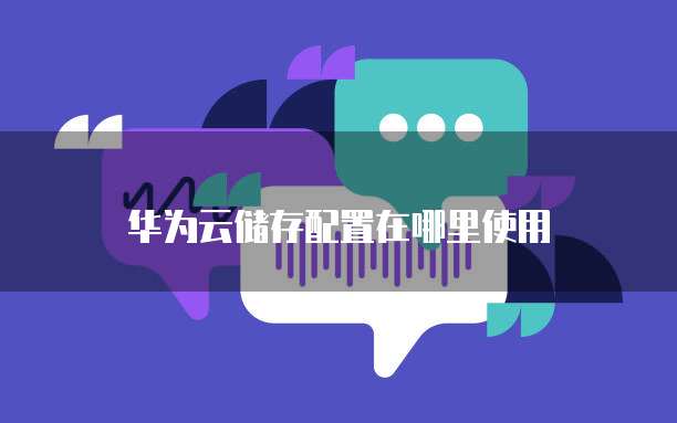 华为云储存配置在哪里使用