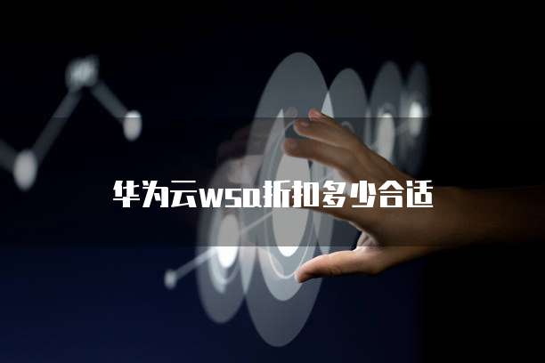 华为云wsa折扣多少合适