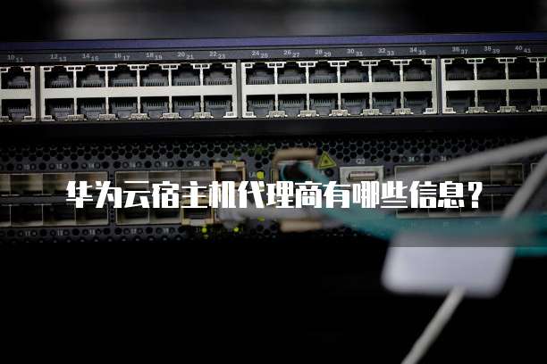 华为云宿主机代理商有哪些信息?