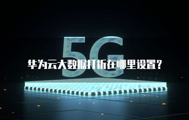 华为云大数据打折在哪里设置?