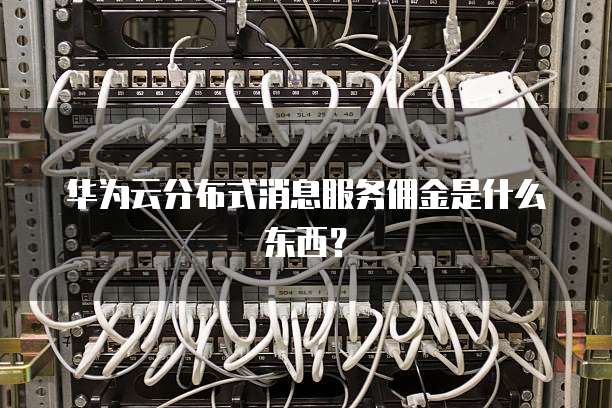 华为云分布式消息服务佣金是什么东西?