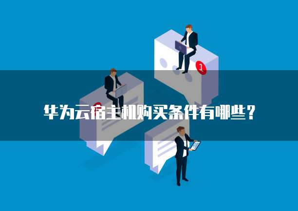 华为云宿主机购买条件有哪些?