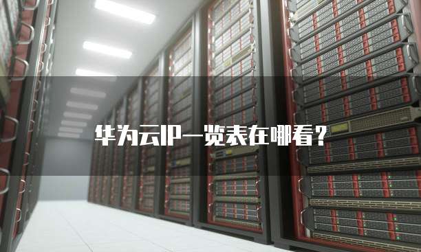 华为云IP一览表在哪看?