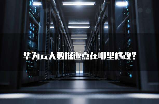 华为云大数据返点在哪里修改?