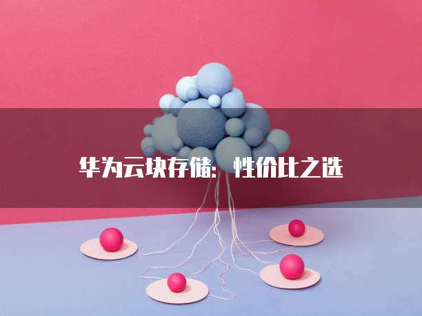 华为云块存储:性价比之选